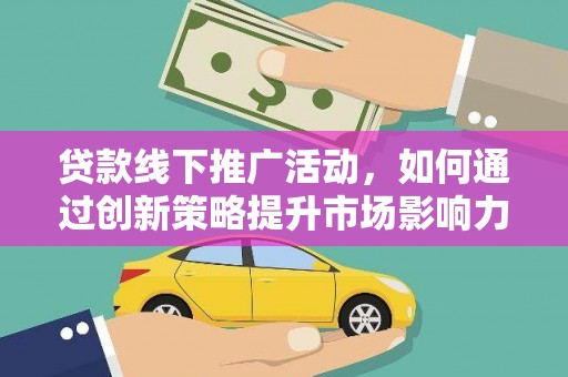 鸡泽贷款线下推广活动，如何通过创新策略提升市场影响力