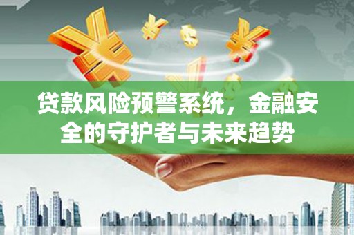 临邑贷款风险预警系统，金融安全的守护者与未来趋势