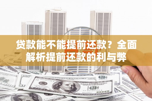 犍为贷款能不能提前还款？全面解析提前还款的利与弊