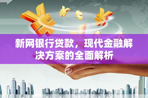 扎兰屯新网银行贷款，现代金融解决方案的全面解析