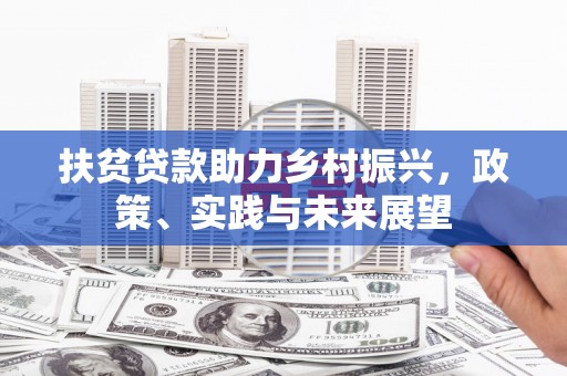 将军扶贫贷款助力乡村振兴，政策、实践与未来展望