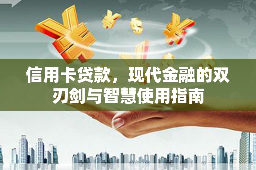 获嘉信用卡贷款，现代金融的双刃剑与智慧使用指南