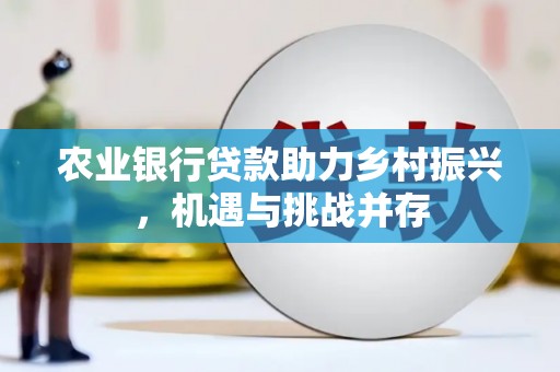 梧栖农业银行贷款助力乡村振兴，机遇与挑战并存
