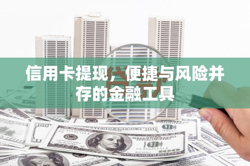 东方信用卡提现，便捷与风险并存的金融工具