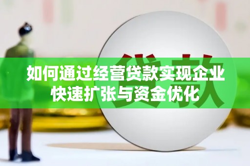 陇南如何通过经营贷款实现企业快速扩张与资金优化