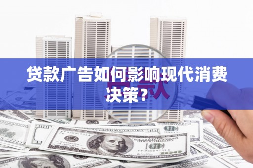 科右中旗贷款广告如何影响现代消费决策？