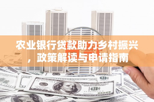 崇明农业银行贷款助力乡村振兴，政策解读与申请指南