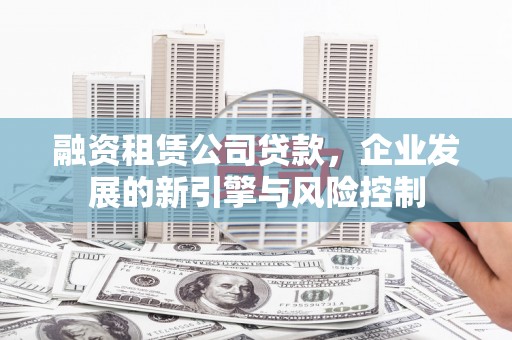 山上融资租赁公司贷款，企业发展的新引擎与风险控制