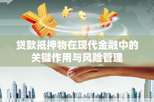 信丰贷款抵押物在现代金融中的关键作用与风险管理