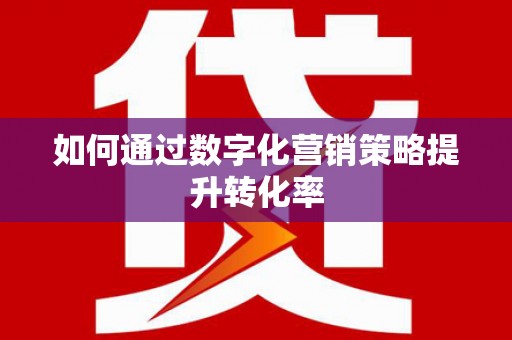 共和如何通过数字化营销策略提升转化率