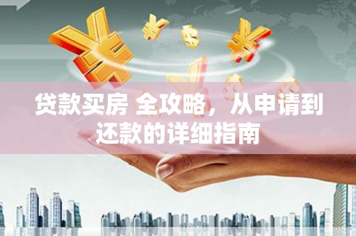 曲麻莱贷款买房 全攻略，从申请到还款的详细指南
