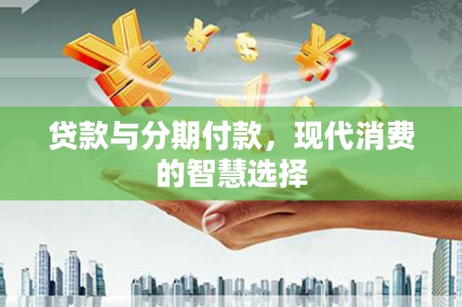 茄子河贷款与分期付款，现代消费的智慧选择