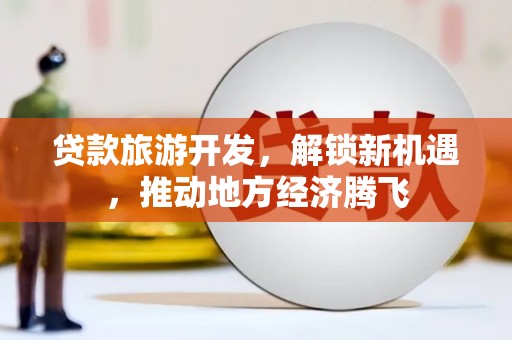 娄烦贷款旅游开发，解锁新机遇，推动地方经济腾飞
