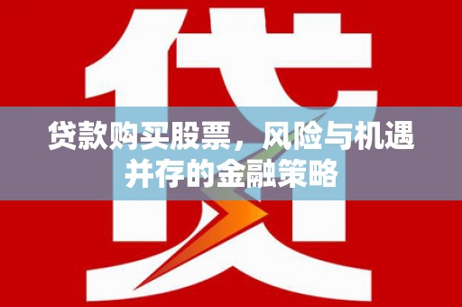 红塔贷款购买股票，风险与机遇并存的金融策略