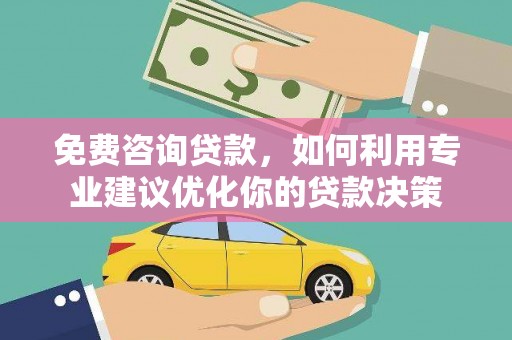安仁免费咨询贷款，如何利用专业建议优化你的贷款决策