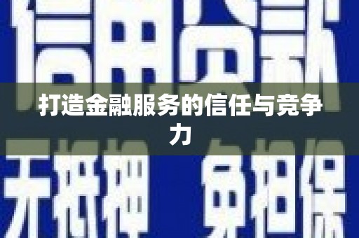阆中打造金融服务的信任与竞争力