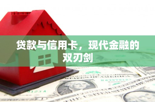 阿巴嘎旗贷款与信用卡，现代金融的双刃剑